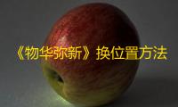 《物华弥新》换位置方法介绍